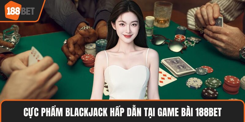 Cực phẩm blackjack hấp dẫn tại game bài 188BET