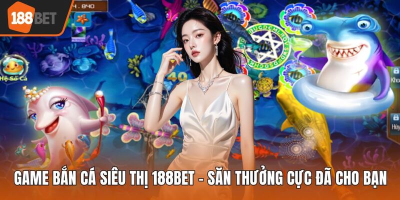 Game bắn cá siêu thị 188BET