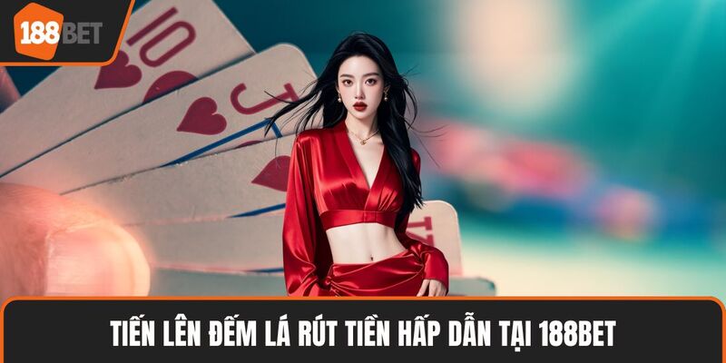 Tiến Lên Đếm Lá Rút Tiền- Hướng Dẫn Chơi Đơn Giản 2 Tiến lên đếm lá rút tiền hấp dẫn tại 188BET